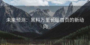 未来预测：黑料万里长征首页的新动向