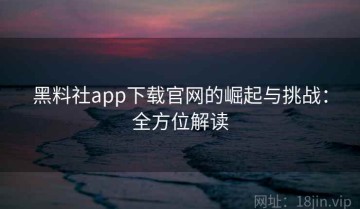 黑料社app下载官网的崛起与挑战：全方位解读