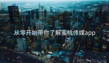 从零开始带你了解蜜桃传媒app