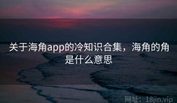 关于海角app的冷知识合集，海角的角是什么意思