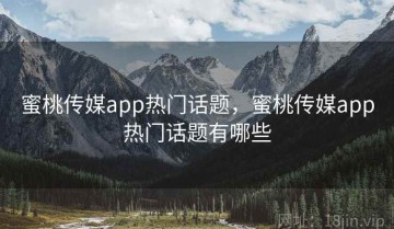 蜜桃传媒app热门话题，蜜桃传媒app热门话题有哪些