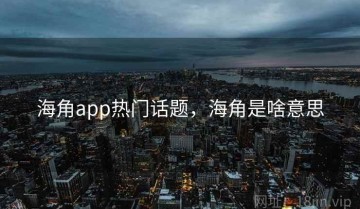 海角app热门话题，海角是啥意思