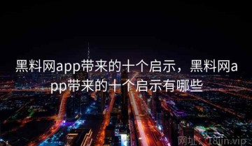 黑料网app带来的十个启示，黑料网app带来的十个启示有哪些