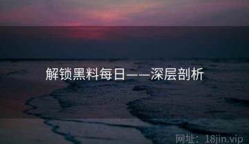 解锁黑料每日——深层剖析