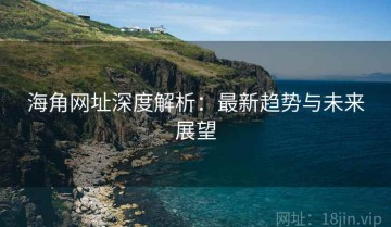 海角网址深度解析：最新趋势与未来展望