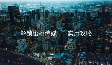 解锁蜜桃传媒——实用攻略