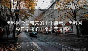 黑料网今日带来的十个启示，黑料网今日带来的十个启示有哪些