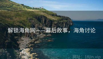 解锁海角网——幕后故事，海角讨论