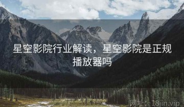 星空影院行业解读，星空影院是正规播放器吗