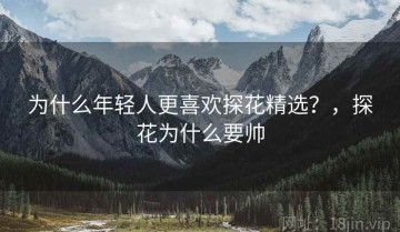 为什么年轻人更喜欢探花精选？，探花为什么要帅