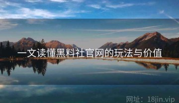 一文读懂黑料社官网的玩法与价值