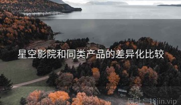 星空影院和同类产品的差异化比较