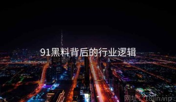 91黑料背后的行业逻辑