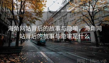 海角网站背后的故事与隐喻，海角网站背后的故事与隐喻是什么