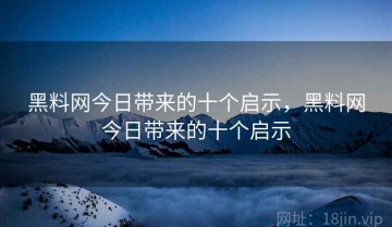 黑料网今日带来的十个启示，黑料网今日带来的十个启示