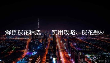 解锁探花精选——实用攻略，探花题材