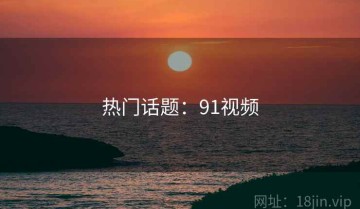 热门话题：91视频