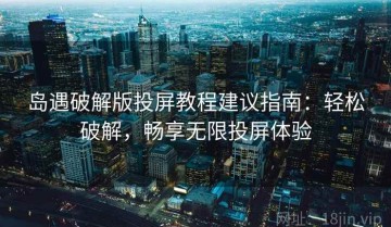 岛遇破解版投屏教程建议指南：轻松破解，畅享无限投屏体验