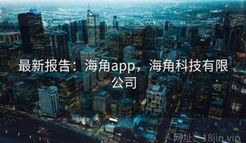最新报告：海角app，海角科技有限公司
