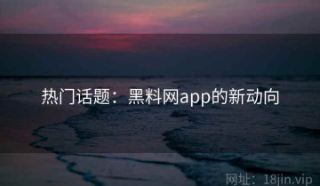 热门话题：黑料网app的新动向