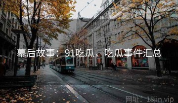 幕后故事：91吃瓜，吃瓜事件汇总
