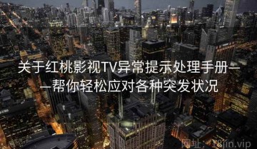 关于红桃影视TV异常提示处理手册——帮你轻松应对各种突发状况