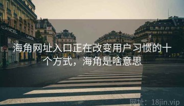 海角网址入口正在改变用户习惯的十个方式，海角是啥意思