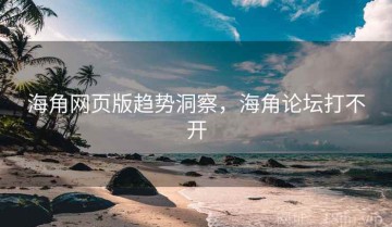 海角网页版趋势洞察，海角论坛打不开