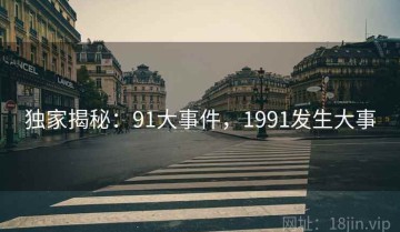 独家揭秘：91大事件，1991发生大事