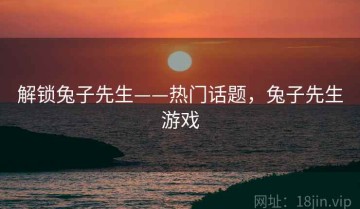 解锁兔子先生——热门话题，兔子先生游戏