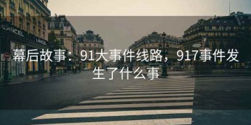 幕后故事：91大事件线路，917事件发生了什么事