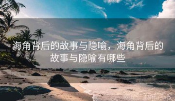 海角背后的故事与隐喻，海角背后的故事与隐喻有哪些