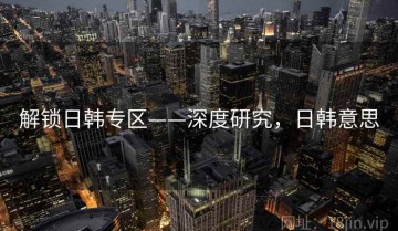 解锁日韩专区——深度研究，日韩意思