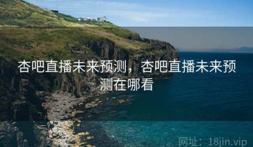 杏吧直播未来预测，杏吧直播未来预测在哪看