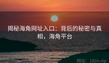 揭秘海角网址入口：背后的秘密与真相，海角平台