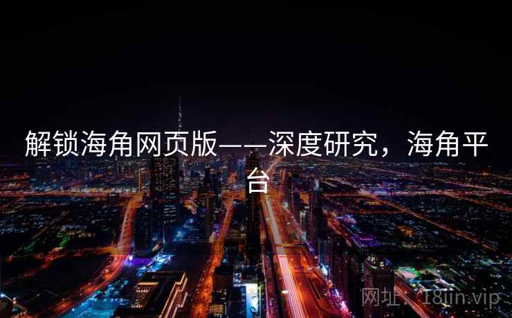 解锁海角网页版——深度研究,海角平台 解锁海角网页版——深度研究,海角平台