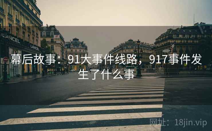 幕后故事：91大事件线路，917事件发生了什么事