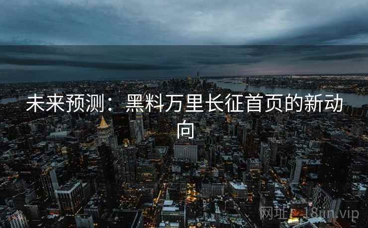 未来预测：黑料万里长征首页的新动向