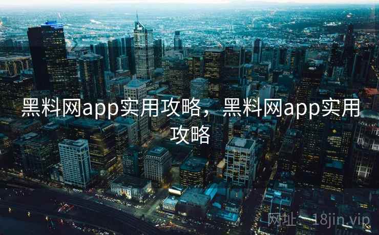 黑料网app实用攻略,黑料网app实用攻略 黑料网app实用攻略,黑料网app实用攻略