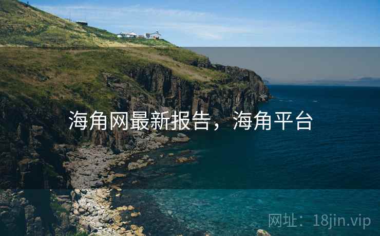 海角网最新报告,海角平台 海角网最新报告,海角平台