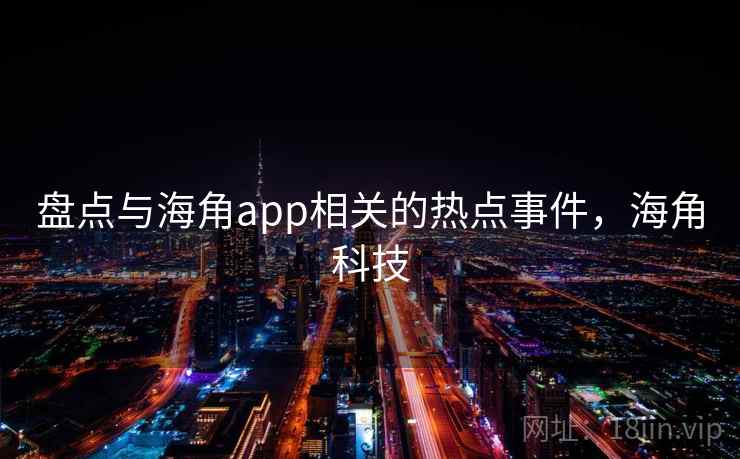 盘点与海角app相关的热点事件，海角科技