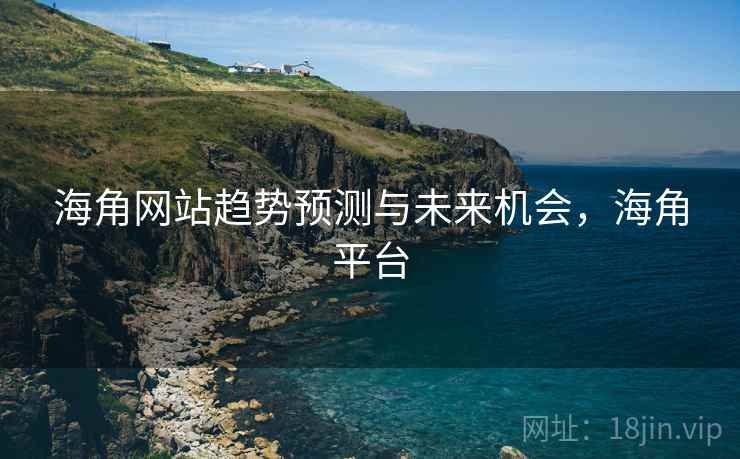 海角网站趋势预测与未来机会，海角平台