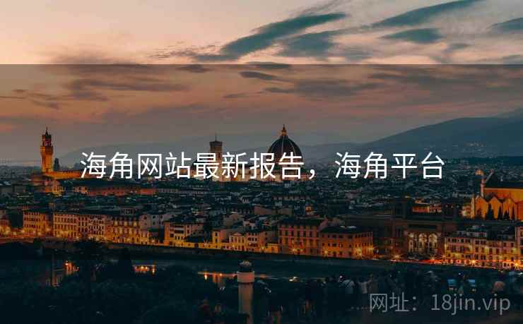 海角网站最新报告,海角平台 海角网站最新报告,海角平台