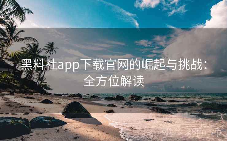 黑料社app下载官网的崛起与挑战：全方位解读