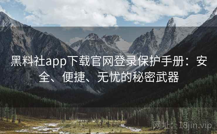 黑料社app下载官网登录保护手册：安全、便捷、无忧的秘密武器