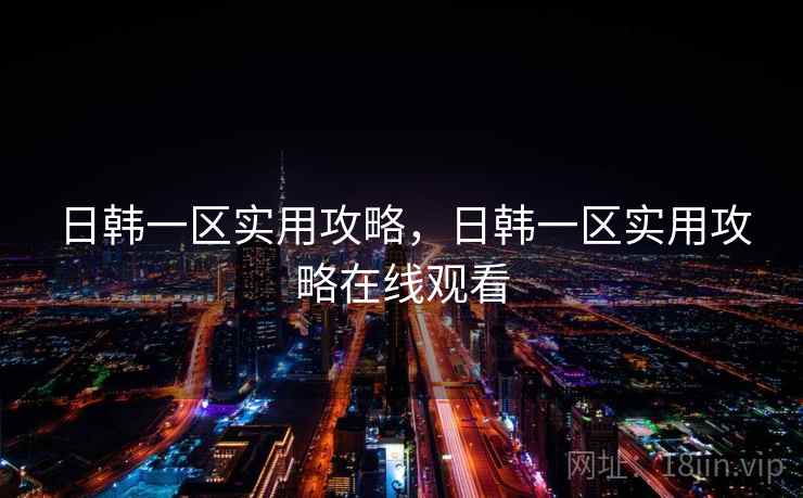 日韩一区实用攻略，日韩一区实用攻略在线观看