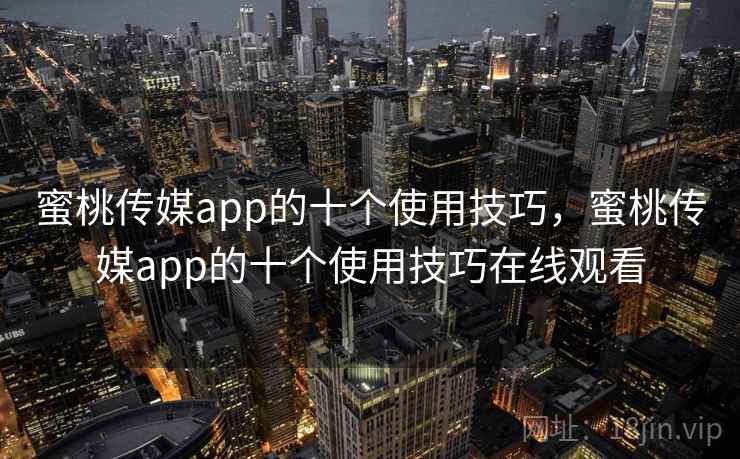 蜜桃传媒app的十个使用技巧,蜜桃传媒app的十个使用技巧在线观看 蜜桃传媒app的十个使用技巧,蜜桃传媒app的十个使用技巧在线观看