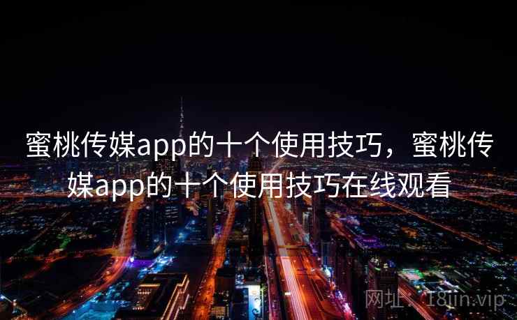 蜜桃传媒app的十个使用技巧,蜜桃传媒app的十个使用技巧在线观看 蜜桃传媒app的十个使用技巧,蜜桃传媒app的十个使用技巧在线观看