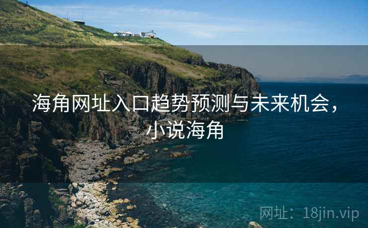 海角网址入口趋势预测与未来机会，小说海角