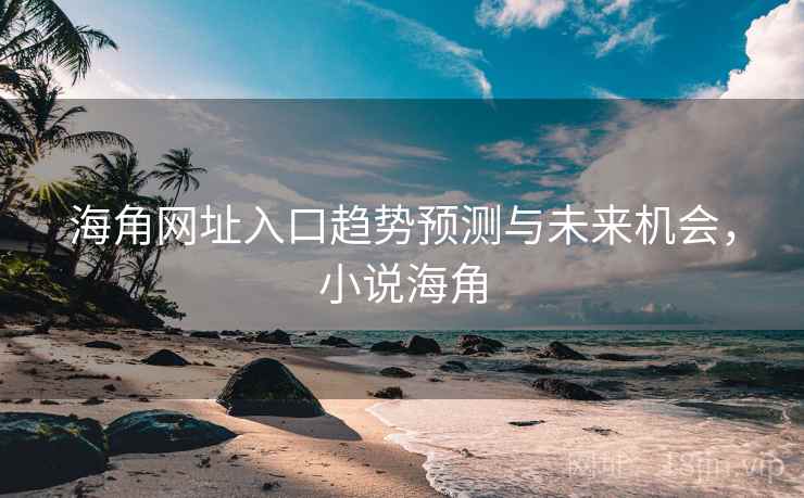 海角网址入口趋势预测与未来机会，小说海角